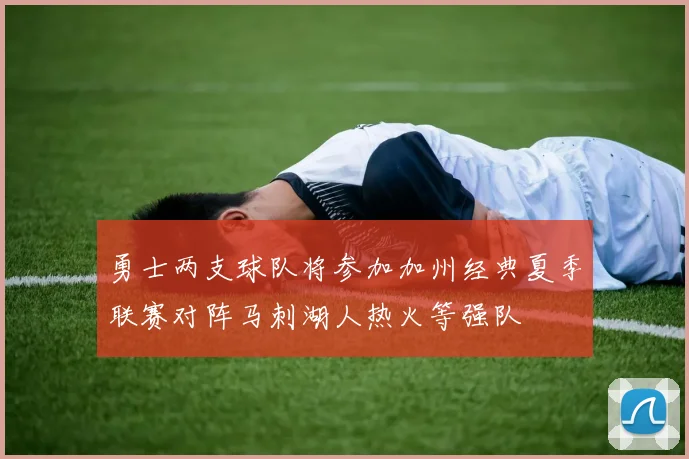 勇士两支球队将参加加州经典夏季联赛对阵马刺湖人热火等强队