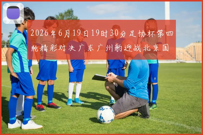 2026年6月19日19时30分足协杯第四轮精彩对决广东广州豹迎战北京国安